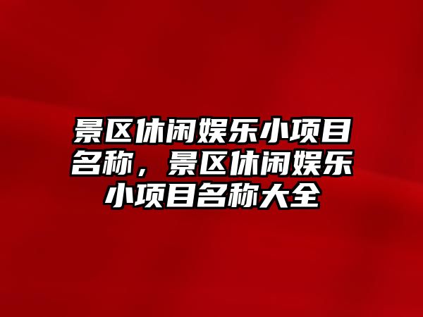 景區休閑娛樂(lè )小項目名稱(chēng)，景區休閑娛樂(lè )小項目名稱(chēng)大全