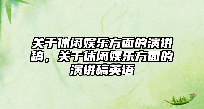 關(guān)于休閑娛樂(lè )方面的演講稿，關(guān)于休閑娛樂(lè )方面的演講稿英語(yǔ)