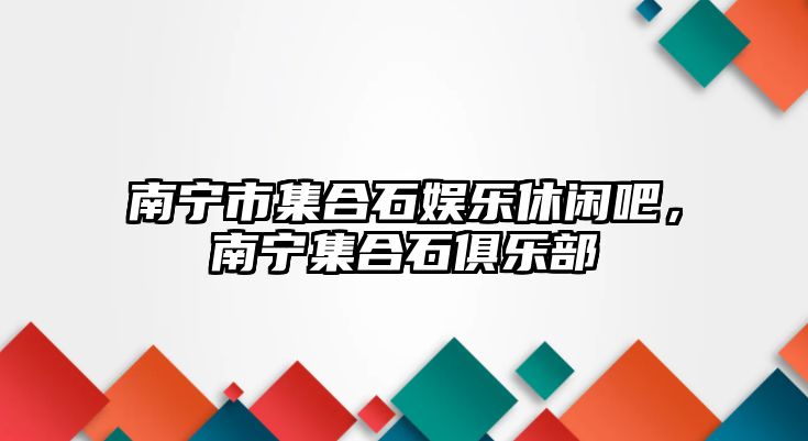 南寧市集合石娛樂(lè )休閑吧，南寧集合石俱樂(lè )部