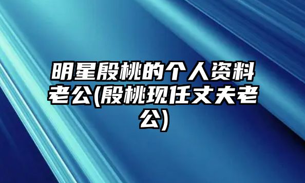 明星殷桃的個(gè)人資料老公(殷桃現任丈夫老公)