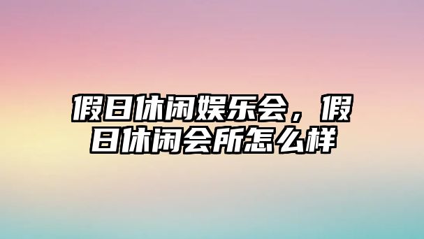 假日休閑娛樂(lè )會(huì )，假日休閑會(huì )所怎么樣