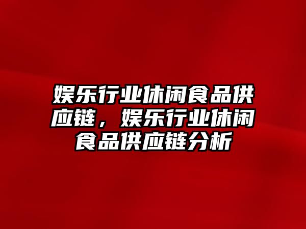 娛樂(lè )行業(yè)休閑食品供應鏈，娛樂(lè )行業(yè)休閑食品供應鏈分析