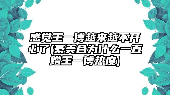 感覺(jué)王一博越來(lái)越不開(kāi)心了(綦美合為什么一直蹭王一博熱度)