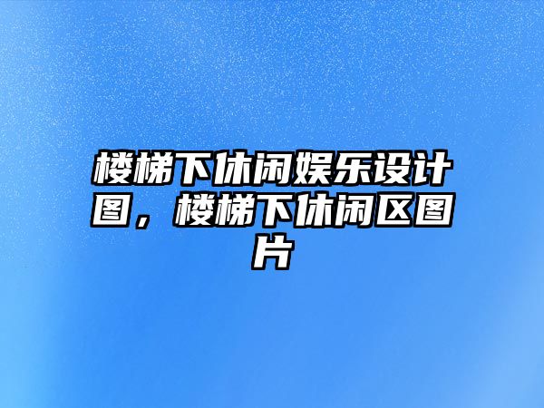 樓梯下休閑娛樂(lè )設計圖，樓梯下休閑區圖片