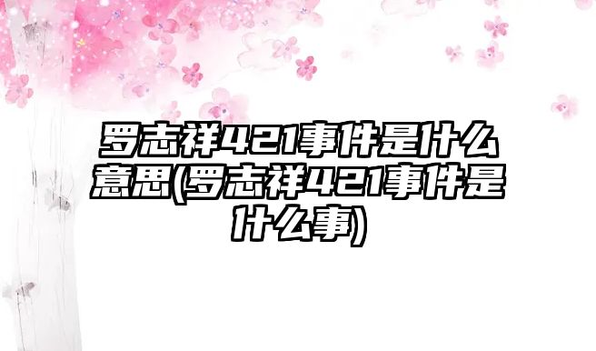 羅志祥421事件是什么意思(羅志祥421事件是什么事)