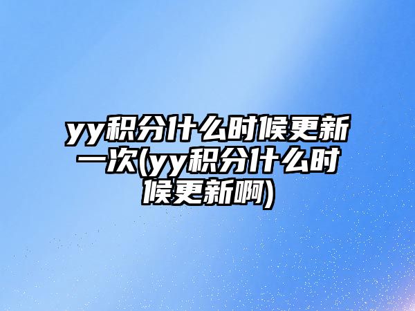 yy積分什么時(shí)候更新一次(yy積分什么時(shí)候更新啊)