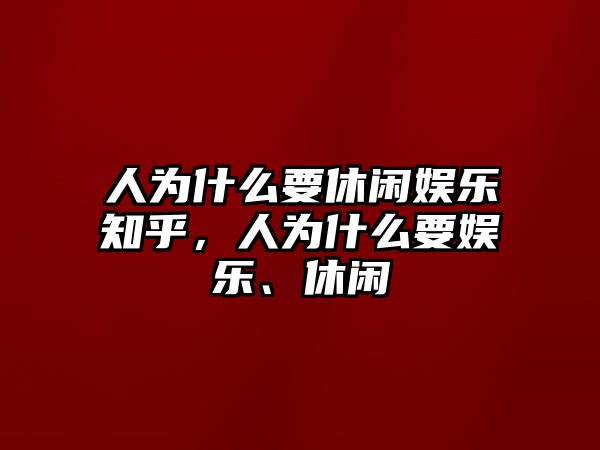 人為什么要休閑娛樂(lè )知乎，人為什么要娛樂(lè )、休閑