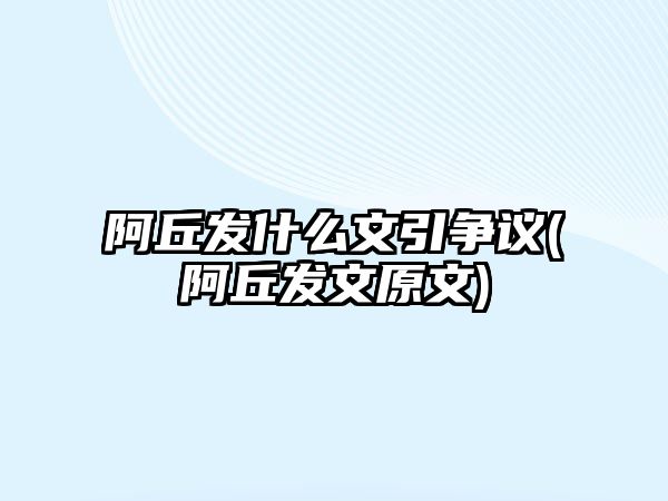 阿丘發(fā)什么文引爭議(阿丘發(fā)文原文)