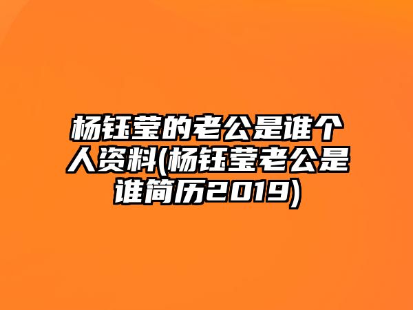 楊鈺瑩的老公是誰(shuí)個(gè)人資料(楊鈺瑩老公是誰(shuí)簡(jiǎn)歷2019)