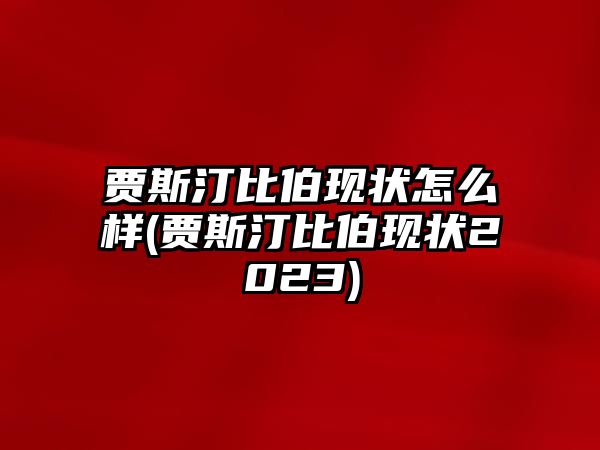 賈斯汀比伯現狀怎么樣(賈斯汀比伯現狀2023)