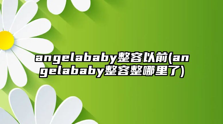 angelababy整容以前(angelababy整容整哪里了)