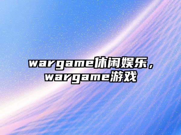 wargame休閑娛樂(lè )，wargame游戲