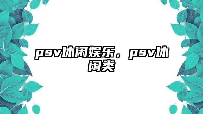 psv休閑娛樂(lè )，psv休閑類(lèi)