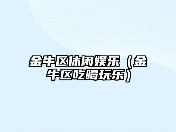 金牛區休閑娛樂(lè )（金牛區吃喝玩樂(lè )）