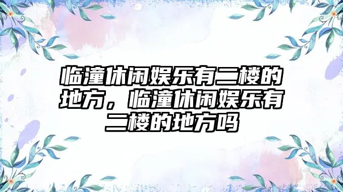 臨潼休閑娛樂(lè )有二樓的地方，臨潼休閑娛樂(lè )有二樓的地方嗎