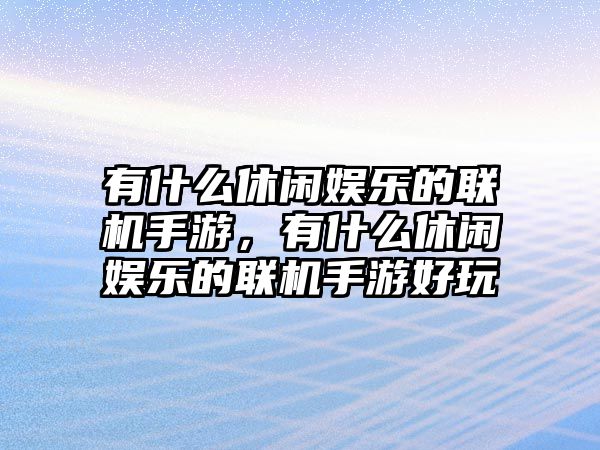 有什么休閑娛樂(lè )的聯(lián)機手游，有什么休閑娛樂(lè )的聯(lián)機手游好玩