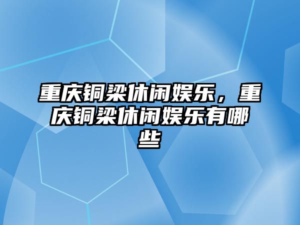 重慶銅梁休閑娛樂(lè )，重慶銅梁休閑娛樂(lè )有哪些