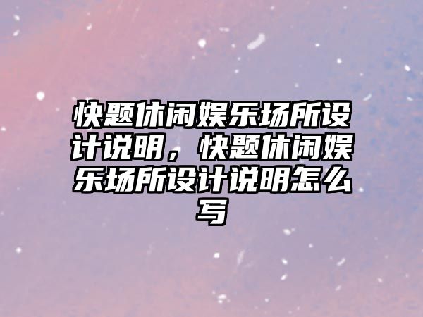 快題休閑娛樂(lè )場(chǎng)所設計說(shuō)明，快題休閑娛樂(lè )場(chǎng)所設計說(shuō)明怎么寫(xiě)