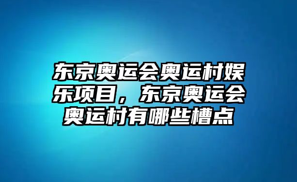 東京奧運會(huì )奧運村娛樂(lè )項目，東京奧運會(huì )奧運村有哪些槽點(diǎn)