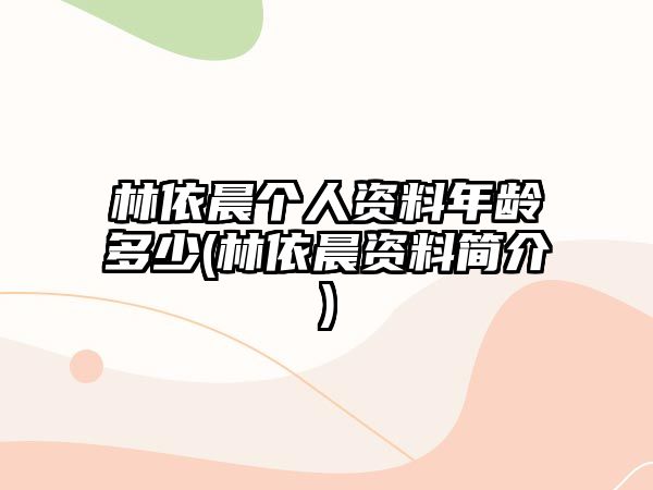 林依晨個(gè)人資料年齡多少(林依晨資料簡(jiǎn)介)