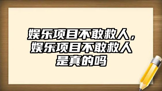 娛樂(lè )項目不敢救人，娛樂(lè )項目不敢救人是真的嗎