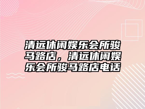 清遠休閑娛樂(lè )會(huì )所駿馬路店，清遠休閑娛樂(lè )會(huì )所駿馬路店電話(huà)