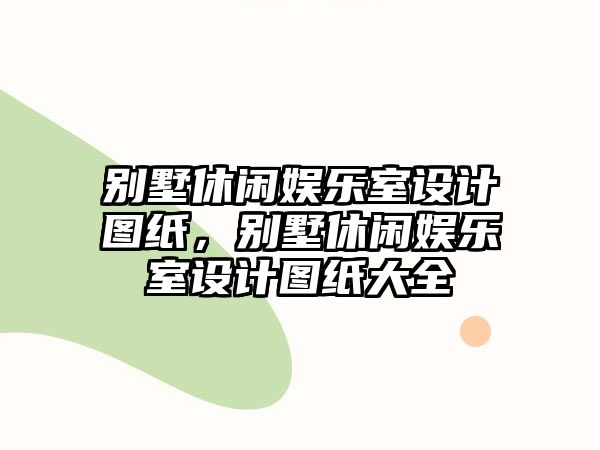 別墅休閑娛樂(lè )室設計圖紙，別墅休閑娛樂(lè )室設計圖紙大全