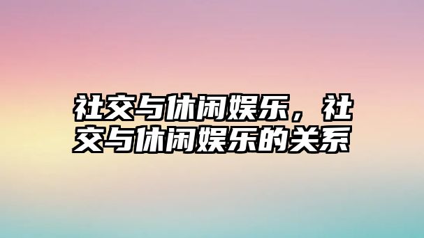 社交與休閑娛樂(lè )，社交與休閑娛樂(lè )的關(guān)系