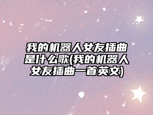 我的機器人女友插曲是什么歌(我的機器人女友插曲一首英文)