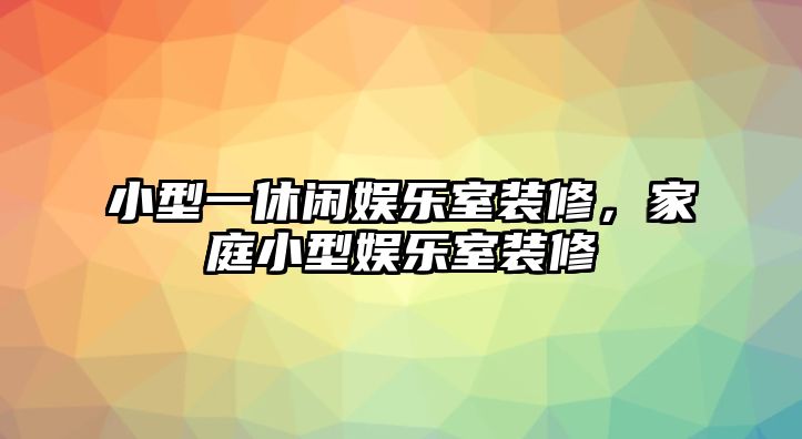 小型一休閑娛樂(lè )室裝修，家庭小型娛樂(lè )室裝修