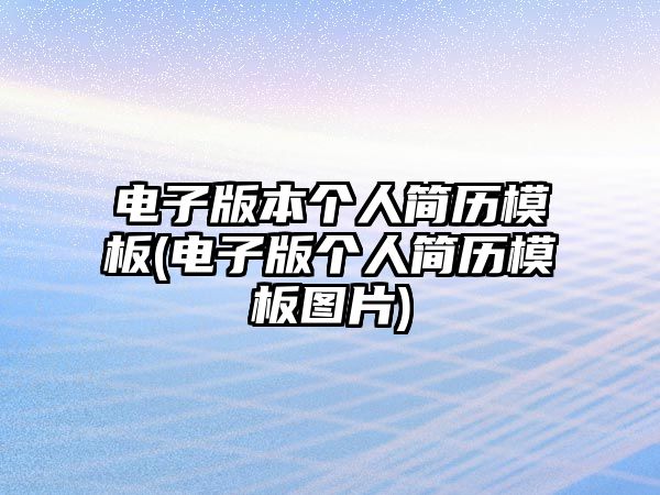 電子版本個(gè)人簡(jiǎn)歷模板(電子版個(gè)人簡(jiǎn)歷模板圖片)