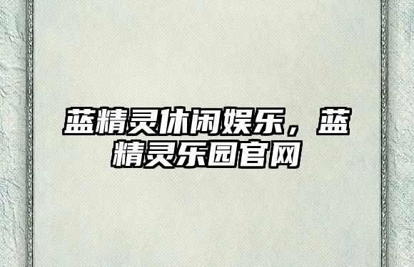 藍精靈休閑娛樂(lè )，藍精靈樂(lè )園官網(wǎng)