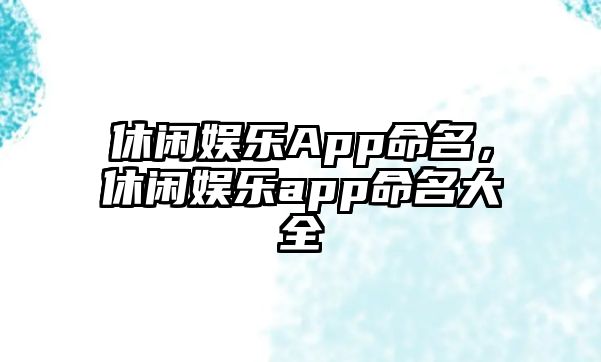 休閑娛樂(lè )App命名，休閑娛樂(lè )app命名大全