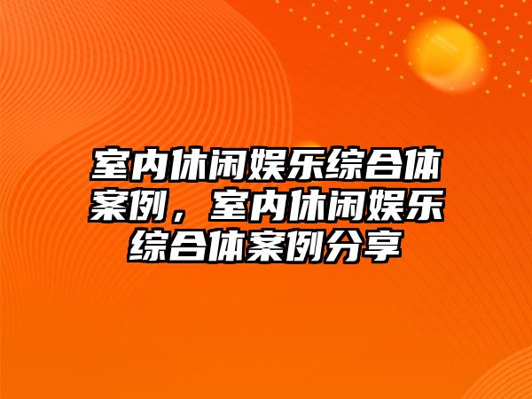 室內休閑娛樂(lè )綜合體案例，室內休閑娛樂(lè )綜合體案例分享