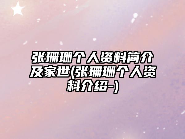 張珊珊個(gè)人資料簡(jiǎn)介及家世(張珊珊個(gè)人資料介紹-)