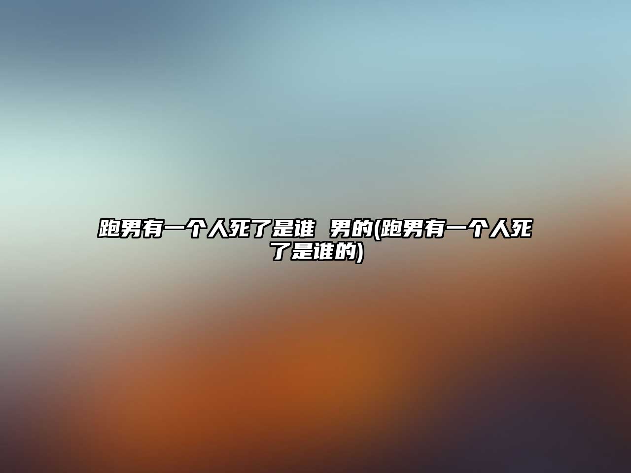 跑男有一個(gè)人死了是誰(shuí) 男的(跑男有一個(gè)人死了是誰(shuí)的)