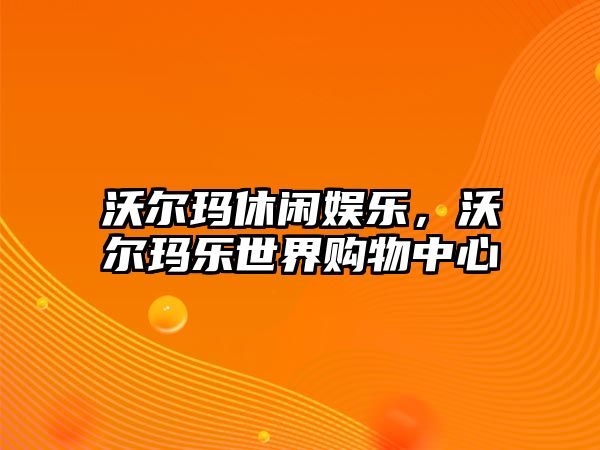 沃爾瑪休閑娛樂(lè )，沃爾瑪樂(lè )世界購物中心