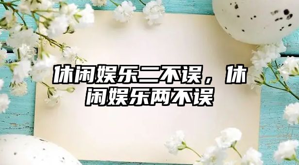 休閑娛樂(lè )二不誤，休閑娛樂(lè )兩不誤