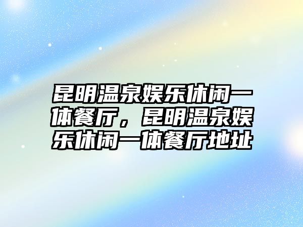 昆明溫泉娛樂(lè )休閑一體餐廳，昆明溫泉娛樂(lè )休閑一體餐廳地址