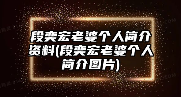 段奕宏老婆個(gè)人簡(jiǎn)介資料(段奕宏老婆個(gè)人簡(jiǎn)介圖片)