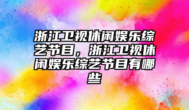 浙江衛視休閑娛樂(lè )綜藝節目，浙江衛視休閑娛樂(lè )綜藝節目有哪些