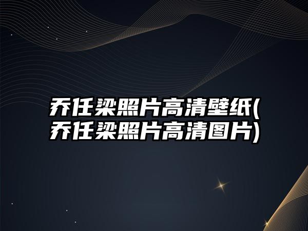 喬任梁照片高清壁紙(喬任梁照片高清圖片)