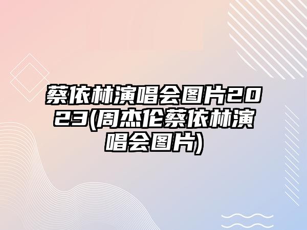 蔡依林演唱會(huì )圖片2023(周杰倫蔡依林演唱會(huì )圖片)