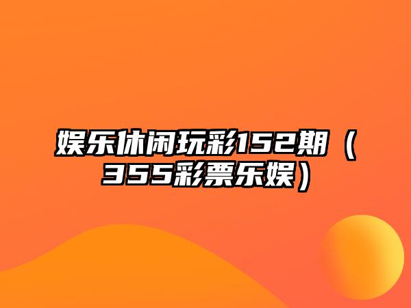 娛樂(lè )休閑玩彩152期（355彩票樂(lè )娛）