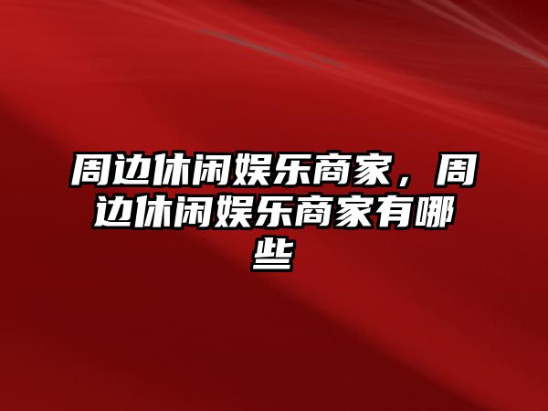 周邊休閑娛樂(lè )商家，周邊休閑娛樂(lè )商家有哪些