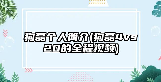 狗磊個(gè)人簡(jiǎn)介(狗磊4vs20的全程視頻)