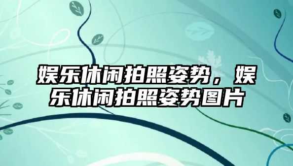 娛樂(lè )休閑拍照姿勢，娛樂(lè )休閑拍照姿勢圖片