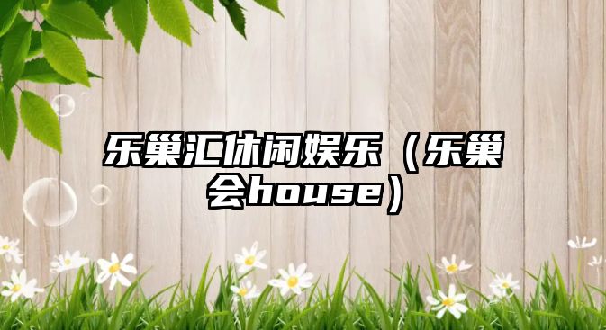 樂(lè )巢匯休閑娛樂(lè )（樂(lè )巢會(huì )house）