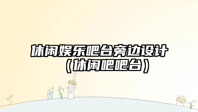 休閑娛樂(lè )吧臺旁邊設計（休閑吧吧臺）