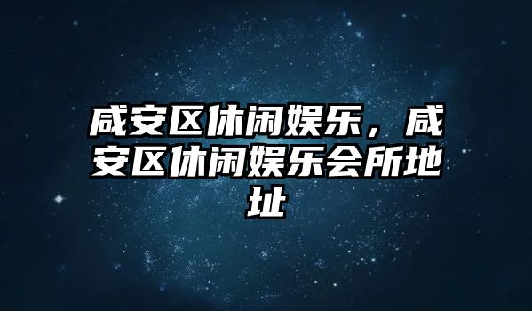 咸安區休閑娛樂(lè )，咸安區休閑娛樂(lè )會(huì )所地址